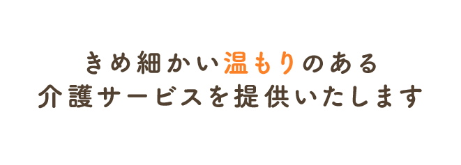 きめ細かい温もりのある介護サービスを提供いたします